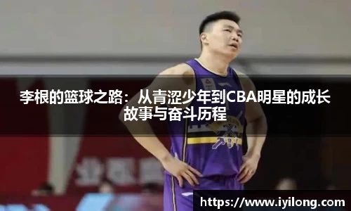 李根的篮球之路：从青涩少年到CBA明星的成长故事与奋斗历程