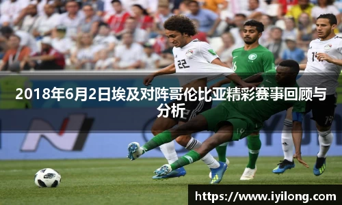 2018年6月2日埃及对阵哥伦比亚精彩赛事回顾与分析