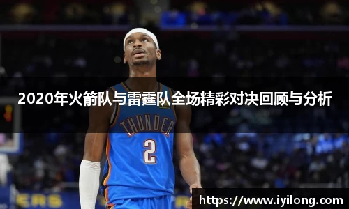 2020年火箭队与雷霆队全场精彩对决回顾与分析