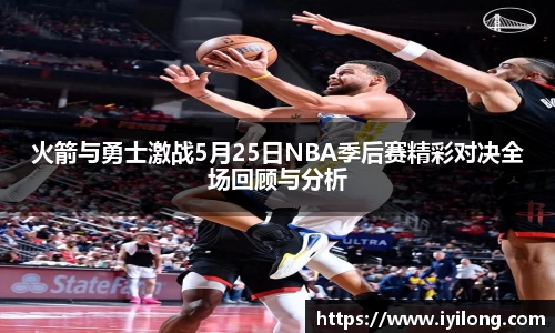 火箭与勇士激战5月25日NBA季后赛精彩对决全场回顾与分析