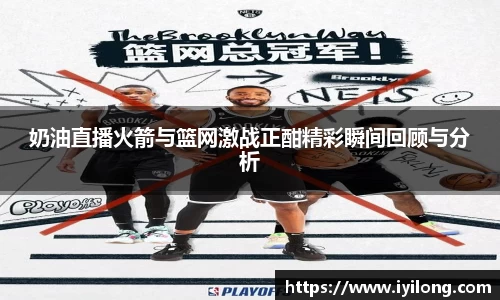 奶油直播火箭与篮网激战正酣精彩瞬间回顾与分析
