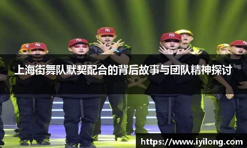 上海街舞队默契配合的背后故事与团队精神探讨