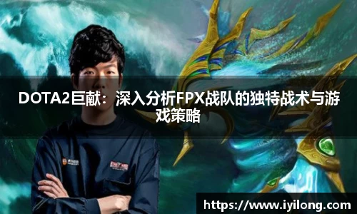 DOTA2巨献：深入分析FPX战队的独特战术与游戏策略